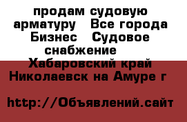 продам судовую арматуру - Все города Бизнес » Судовое снабжение   . Хабаровский край,Николаевск-на-Амуре г.